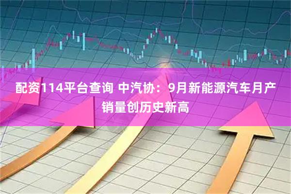 配资114平台查询 中汽协：9月新能源汽车月产销量创历史新高