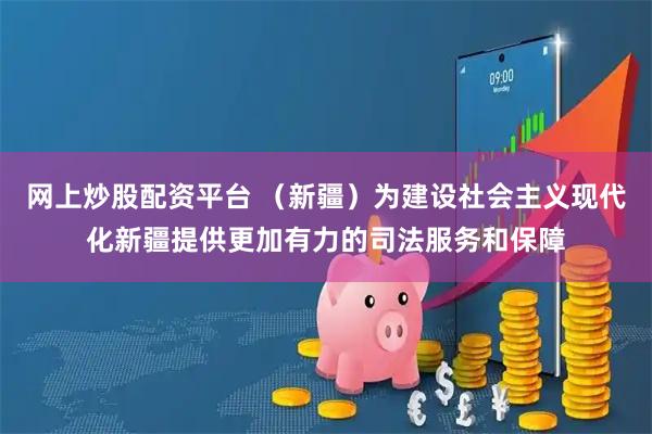 网上炒股配资平台 （新疆）为建设社会主义现代化新疆提供更加有力的司法服务和保障