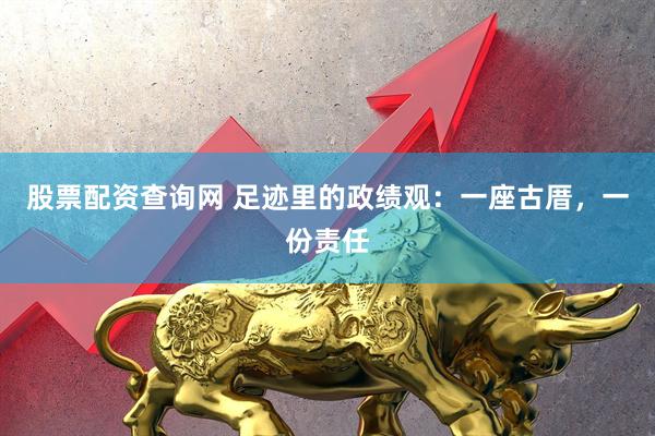 股票配资查询网 足迹里的政绩观:一座古厝,一份责任