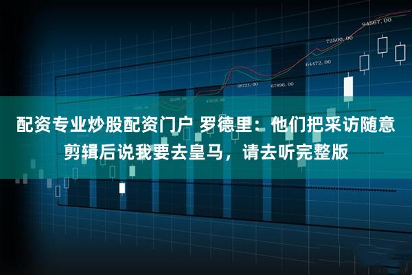 配资专业炒股配资门户 罗德里：他们把采访随意剪辑后说我要去皇马，请去听完整版