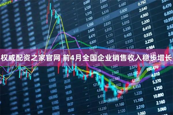 权威配资之家官网 前4月全国企业销售收入稳步增长