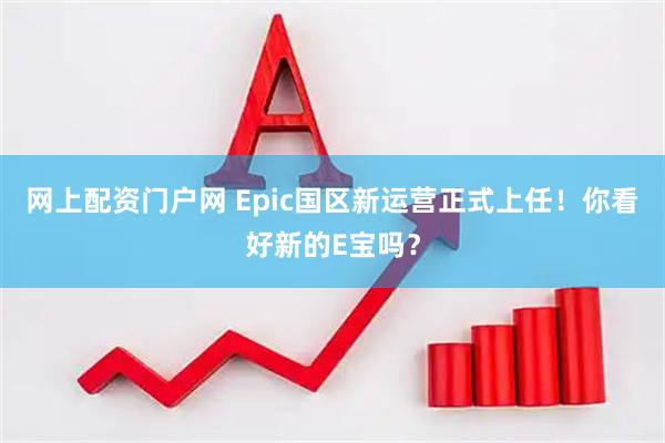 网上配资门户网 Epic国区新运营正式上任！你看好新的E宝吗？