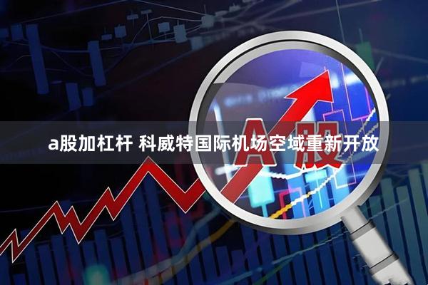 a股加杠杆 科威特国际机场空域重新开放
