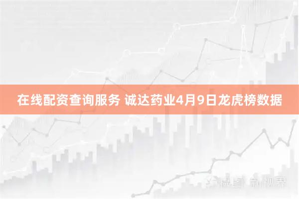 在线配资查询服务 诚达药业4月9日龙虎榜数据