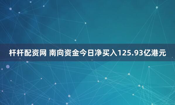杆杆配资网 南向资金今日净买入125.93亿港元