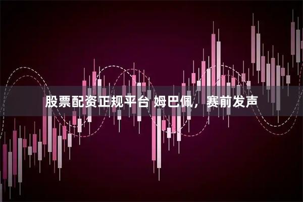 股票配资正规平台 姆巴佩，赛前发声